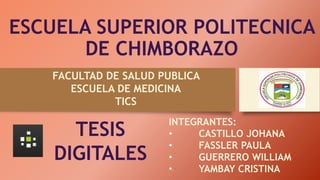 ESCUELA SUPERIOR POLITECNICA
DE CHIMBORAZO
INTEGRANTES:
• CASTILLO JOHANA
• FASSLER PAULA
• GUERRERO WILLIAM
• YAMBAY CRISTINA
FACULTAD DE SALUD PUBLICA
ESCUELA DE MEDICINA
TICS
TESIS
DIGITALES
 