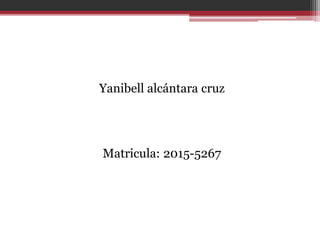 Yanibell alcántara cruz
Matricula: 2015-5267
 