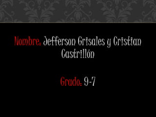 Nombre: Jefferson Grisales y Cristian
Castrillón
Grado: 9-7
 