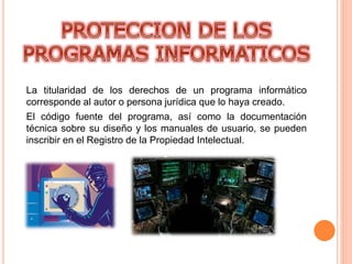 La titularidad de los derechos de un programa informático
corresponde al autor o persona jurídica que lo haya creado.
El código fuente del programa, así como la documentación
técnica sobre su diseño y los manuales de usuario, se pueden
inscribir en el Registro de la Propiedad Intelectual.
 
