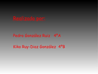 Realizado por: Pedro González Ruiz  4ºA Kiko Ruy-Diaz González  4ºB 