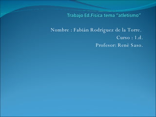 Nombre : Fabián Rodríguez de la Torre.  Curso : 1.d. Profesor: René Saso. 