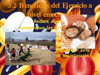 3.2 Beneficios del Ejercicio a nivel emocional Reduce el estrés Aumentamos las actividades de nuestro tiempo libre, haciéndonos más felices Aumentamos nuestros temas de conversación, aumentando por esto nuestra capacidad de socialización 