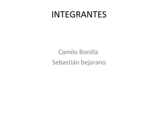 INTEGRANTES Camilo Bonilla  Sebastián bejarano 
