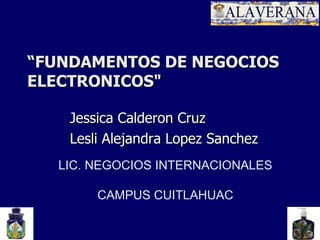 “ FUNDAMENTOS DE NEGOCIOS ELECTRONICOS&quot; Jessica Calderon Cruz Lesli Alejandra Lopez Sanchez LIC. NEGOCIOS INTERNACIONALES CAMPUS CUITLAHUAC 