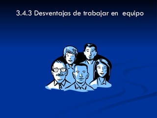 3.4.3 Desventajas de trabajar en  equipo 
