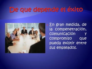    En gran medida, de
    la compenetración,
    comunicación      y
    compromiso     que
    pueda existir entre
    sus empleados.
 