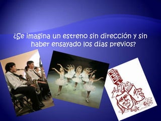 ¿Se imagina un estreno sin dirección y sin
     haber ensayado los días previos?
 