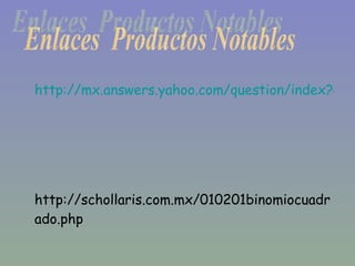 http://mx.answers.yahoo.com/question/index?qid=20080902162848AAwBoZo http://schollaris.com.mx/010201binomiocuadrado.php Enlaces  Productos Notables 