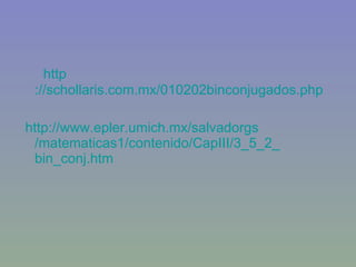 http ://schollaris.com.mx/010202binconjugados.php http :// www.epler.umich.mx / salvadorgs /matematicas1/contenido/ CapIII /3_5_2_ bin_conj.htm 