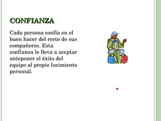 CONFIANZA Cada persona confía en el buen hacer del resto de sus compañeros. Esta confianza le lleva a aceptar anteponer el éxito del equipo al propio lucimiento personal.  