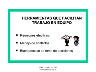 HERRAMIENTAS QUE FACILITAN TRABAJO EN EQUIPO Reuniones efectivas . Manejo de conflictos Buen proceso de toma de decisiones 