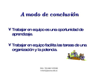 A modo de conclusión Trabajar en equipo es una oportunidad de aprendizaje. Trabajar en equipo facilita las tareas de una organización y la potencia. 