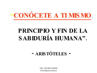 “ CONÓCETE A TI MISMO ; PRINCIPIO Y FIN DE LA SABIDURÍA HUMANA”. -  ARISTÓTELES  -   