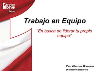Trabajo en Equipo “ En busca de liderar tu propio equipo” Paul Villacorta Bracesco Diamante Ejecutivo 