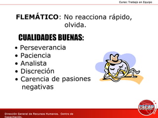 FLEMÁTICO : No reacciona rápido,  olvida. CUALIDADES BUENAS: Perseverancia Paciencia Analista  Discreción Carencia de pasiones negativas 