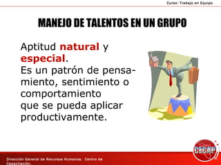 MANEJO DE TALENTOS EN UN GRUPO Aptitud  natural  y  especial . Es un patrón de pensa- miento, sentimiento o  comportamiento que se pueda aplicar productivamente. 
