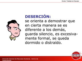 DESERCIÓN: se orienta a demostrar que en cierta manera se es  diferente a los demás, guarda silencio, es excesiva- mente formal, se queda dormido o distraído. 