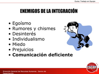 ENEMIGOS DE LA INTEGRACIÓN Egoísmo Rumores y chismes Desinterés Individualismo Miedo Prejuicios Comunicación deficiente 