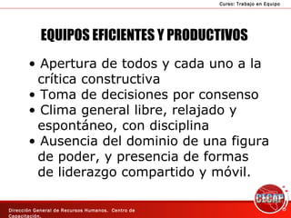EQUIPOS EFICIENTES Y PRODUCTIVOS Apertura de todos y cada uno a la crítica constructiva Toma de decisiones por consenso Clima general libre, relajado y espontáneo, con disciplina Ausencia del dominio de una figura de poder, y presencia de formas  de liderazgo compartido y móvil. 