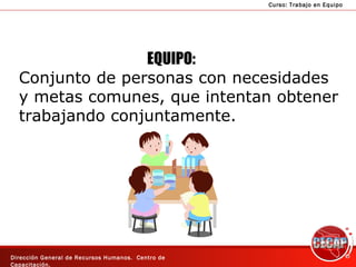 EQUIPO: Conjunto de personas con necesidades y metas comunes, que intentan obtener trabajando conjuntamente. 