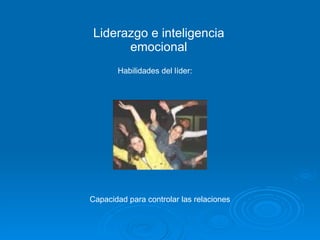 Liderazgo e inteligencia emocional Habilidades del líder: Capacidad para controlar las relaciones 