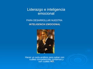 Liderazgo e inteligencia emocional PARA DESARROLLAR NUESTRA  INTELIGENCIA EMOCIONAL Hacer un auto-análisis para saber con cuáles competencias contamos y con cuáles  NO . 