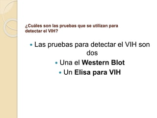 ¿Cuáles son las pruebas que se utilizan para
detectar el VIH?
 Las pruebas para detectar el VIH son
dos
 Una el Western Blot
 Un Elisa para VIH
 