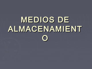 MEDIOS DE
ALMACENAMIENT
      O
 