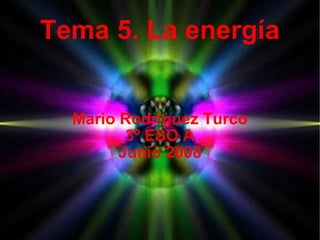 Tema 5. La energía Mario Rodríguez Turco 3º ESO A Junio 2008 