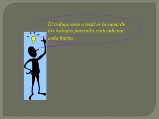 El trabajo neto o total es la suma de
los trabajos parciales realizado por
cada fuerza.
 