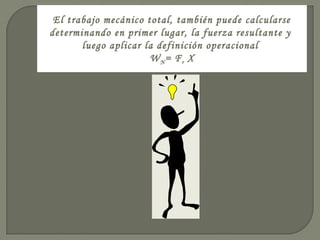 El trabajo mecánico total, también puede calcularse
determinando en primer lugar, la fuerza resultante y
luego aplicar la definición operacional
WN= Fr X
 