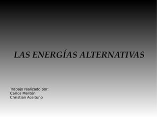 LAS ENERGÍAS ALTERNATIVAS Trabajo realizado por: Carlos Melitón Christian Aceituno 