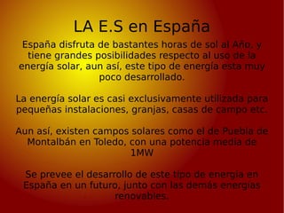 LA E.S en España España disfruta de bastantes horas de sol al Año, y tiene grandes posibilidades respecto al uso de la ene...