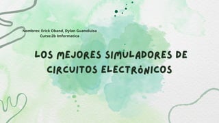 los mejores simuladores de
los mejores simuladores de
circuitos electrónicos
circuitos electrónicos
Nombres: Erick Oband, Dylan Guanoluisa
Curso:2b Imformatica
 