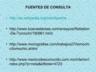 FUENTES DE CONSULTA http :// es.wikipedia.org / wiki /Apache http://www.buenastareas.com/ensayos/Rebelion-De-Tomochi/190961.html http://www.monografias.com/trabajos27/tomochic/tomochic.shtml http://www.mexicodesconocido.com.mx/interior/index.php?p=nota&idNota=4723 