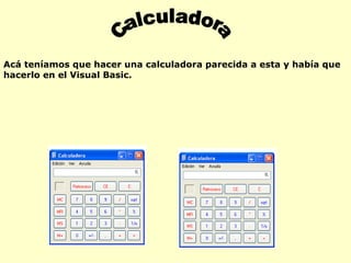 Calculadora Acá teníamos que hacer una calculadora parecida a esta y había que hacerlo en el Visual Basic. 