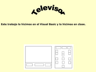 Televisor Este trabajo lo hicimos en el Visual Basic y lo hicimos en clase. 