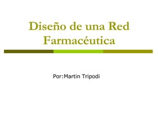 Diseño de una Red Farmacéutica Por:Martin Tripodi 
