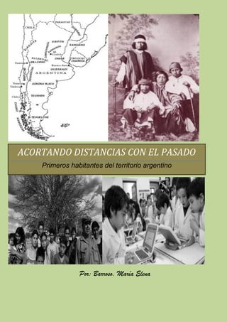 ACORTANDO DISTANCIAS CON EL PASADO
    Primeros habitantes del territorio argentino




                Por: Barroso, María Elena
 