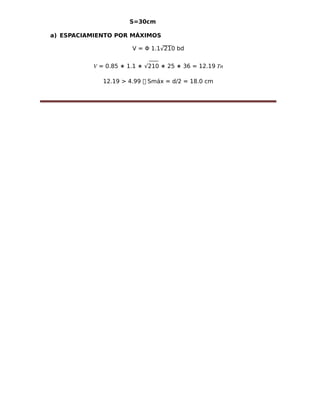 S=30cm
a) ESPACIAMIENTO POR MÁXIMOS
V = Φ 1.1√210 bd
= 0.85 ∗ 1.1 ∗ √210 ∗ 25 ∗ 36 = 12.19� ��
12.19 > 4.99  Smáx = d/2 = 18.0 cm
 