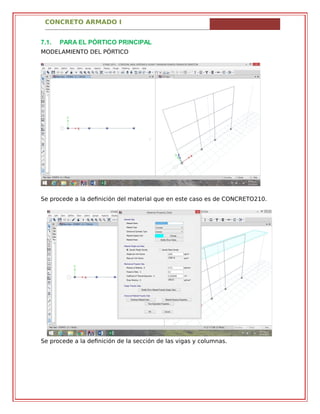 CONCRETO ARMADO I
7.1. PARA EL PÓRTICO PRINCIPAL
MODELAMIENTO DEL PÓRTICO
Se procede a la definición del material que en este caso es de CONCRETO210.
Se procede a la definición de la sección de las vigas y columnas.
 