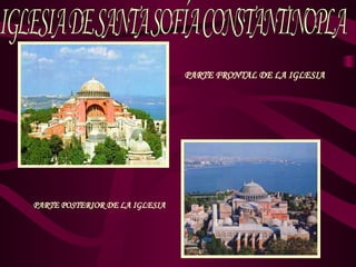 PARTE FRONTAL DE LA IGLESIA IGLESIA DE SANTA SOFÍA CONSTANTINOPLA PARTE POSTERIOR DE LA IGLESIA 