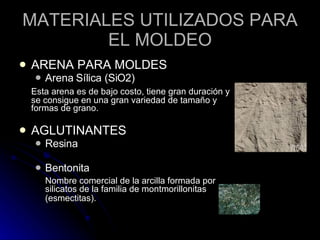 MATERIALES UTILIZADOS PARA EL MOLDEO <ul><li>ARENA PARA MOLDES </li></ul><ul><ul><li>Arena Sílica (SiO2)  </li></ul></ul><...