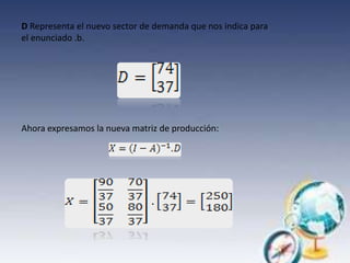D Representa el nuevo sector de demanda que nos indica para
el enunciado .b.
Ahora expresamos la nueva matriz de producción:
 