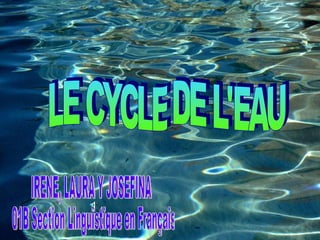 LE CYCLE DE L'EAU IRENE, LAURA Y JOSEFINA 01B Section Linguïstique en Français 
