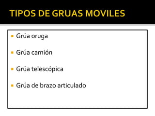  Grúa oruga
 Grúa camión
 Grúa telescópica
 Grúa de brazo articulado
 