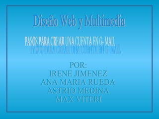 Diseño Web y Multimedia PASOS PARA CREAR UNA CUENTA EN G- MAIL POR: IRENE JIMENEZ ANA MARIA RUEDA ASTRID MEDINA MAX VITERI 