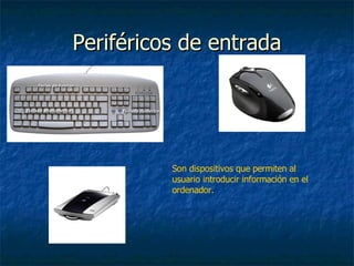 Periféricos de entrada Son dispositivos que permiten al usuario introducir información en el ordenador. 