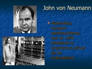 John von Neumann Matemático húngaro-estadounidense, que en 1945 estableció la arquitectura actual de los ordenadores. 